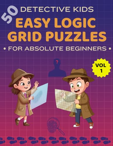 Easy Logic Grid Puzzles for Absolute Beginners: 50 Detective Themed Brain Games to Build Critical Thinking, Logical Reasoning, Focus & Problem-Solving Skills, Logic Games for Smart Kids 8-12, Volume 1