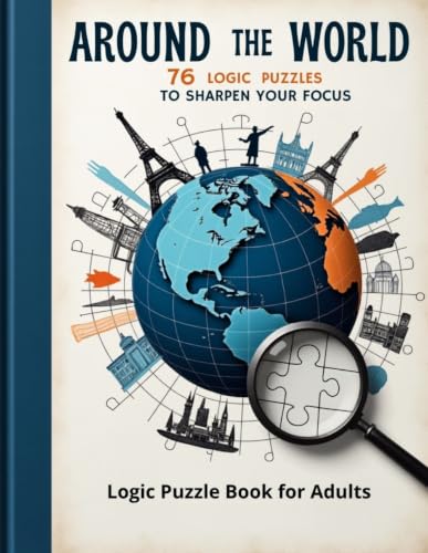 Around the World 76 Logic Puzzles to Sharpen Your Focus: Logic Puzzle Book for Adults (The Logic Puzzle Collection)