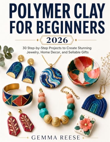 Polymer Clay for Beginners 2026: 30 Step-by-Step Projects to Create Stunning Jewelry, Home Decor, and Sellable Gifts