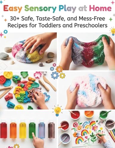 Easy Sensory Play at Home: 30+ Safe, Taste-Safe, and Mess-Free Recipes for Toddlers and Preschoolers