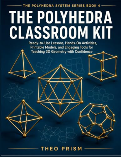 The Polyhedra Classroom Kit: Ready-to-Use Lessons, Hands-On Activities, Printable Models, and Engaging Tools for Teaching 3D Geometry with Confidence (The Polyhedra System)