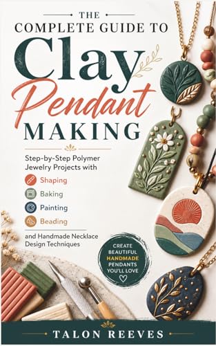 The Complete Guide to Clay Pendant Making: Step-by-Step Polymer Jewelry Projects with Shaping, Baking, Painting, Beading, and Handmade Necklace Design Techniques