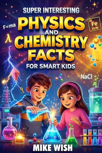 Super Interesting Physics and Chemistry Facts For Smart Kids: Science Book for Curious Boys & Girls Ages 8-12 | 400+ Crazy & Mind Blowing Discoveries, Inventions, & Stories (STEM Books for Kids)