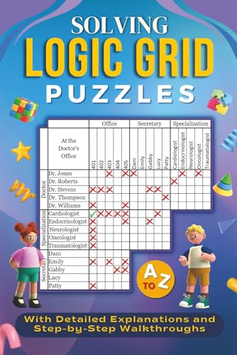 Solving Logic Grid Puzzles A to Z: With Detailed Explanations and Step-by-Step Walkthroughs