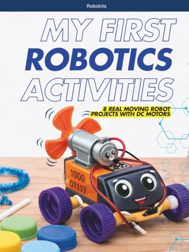 MY FIRST ROBOTICS ACTIVITIES: 8 REAL MOVING ROBOT PROJECTS WITH DC MOTORS