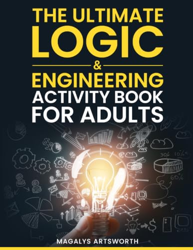 The Ultimate Logic & Engineering Activity Book for Adults: Challenging Brain Teasers, Math Puzzles, and Problem-Solving Games to Stimulate Curious Minds (Perfect Gift for Science Lovers & Engineers)