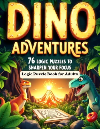 Dino Adventures 76 Logic Puzzles to Sharpen Your Focus: Logic Puzzle Book for Adults (The Logic Puzzle Collection)