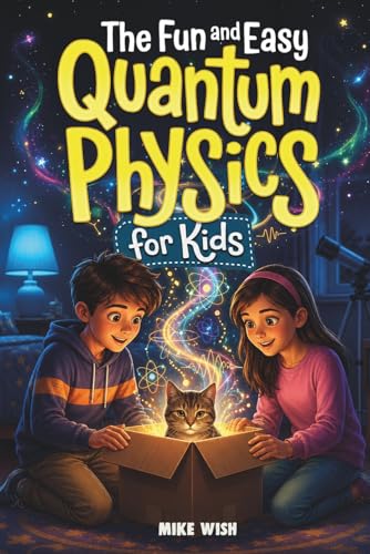 The Fun and Easy Quantum Physics for Kids: A Beginner Book for Making Big Science Ideas Clear, Fun, and Confidence-Building (STEM Books for Kids)