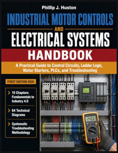 Industrial Motor Controls And Electrical Systems Handbook: A Practical Guide to Control Circuits, Ladder Logic, Motor Starters, PLCs, and Troubleshooting